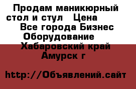 Продам маникюрный стол и стул › Цена ­ 11 000 - Все города Бизнес » Оборудование   . Хабаровский край,Амурск г.